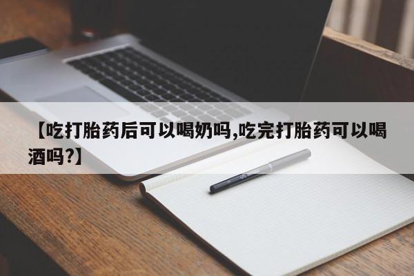 药流药微信【吃打胎药后可以喝奶吗,吃完打胎药可以喝酒吗?】