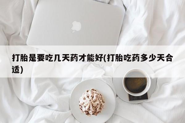 药流药微信打胎是要吃几天药才能好(打胎吃药多少天合适)