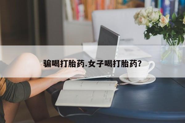 药流药微信骗喝打胎药.女子喝打胎药？