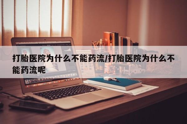 药流药微信打胎医院为什么不能药流/打胎医院为什么不能药流呢