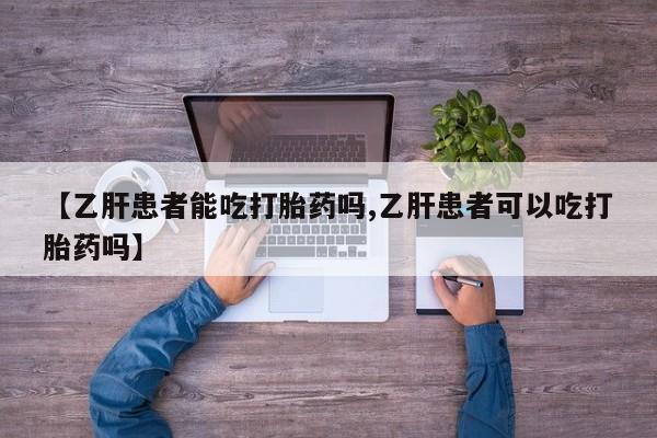 药流药微信【乙肝患者能吃打胎药吗,乙肝患者可以吃打胎药吗】