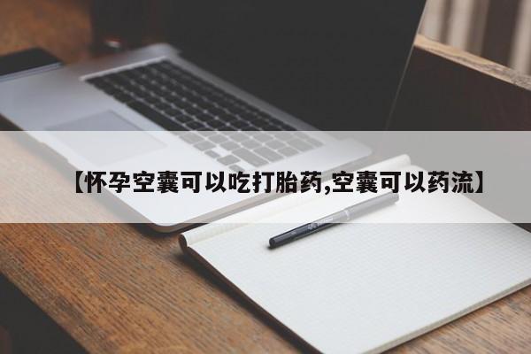 药流药微信【怀孕空囊可以吃打胎药,空囊可以药流】