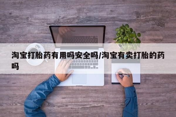 药流药微信淘宝打胎药有用吗安全吗/淘宝有卖打胎的药吗