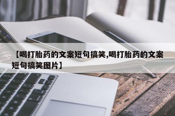 药流药微信【喝打胎药的文案短句搞笑,喝打胎药的文案短句搞笑图片】