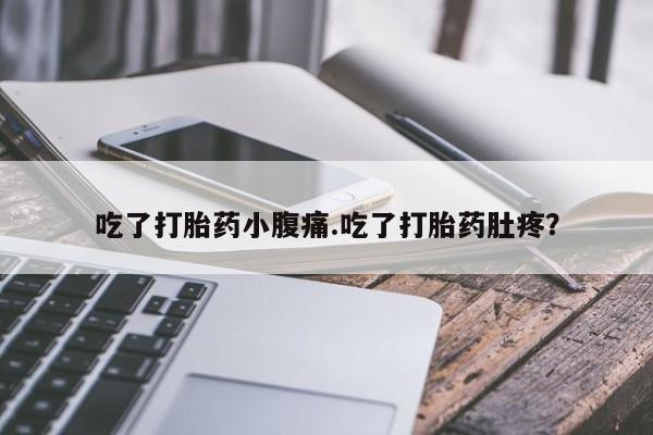 药流药微信吃了打胎药小腹痛.吃了打胎药肚疼？