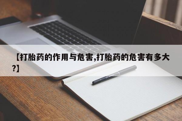 药流药微信【打胎药的作用与危害,打胎药的危害有多大?】