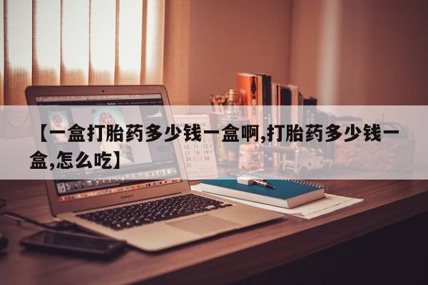 药流药微信【一盒打胎药多少钱一盒啊,打胎药多少钱一盒,怎么吃】