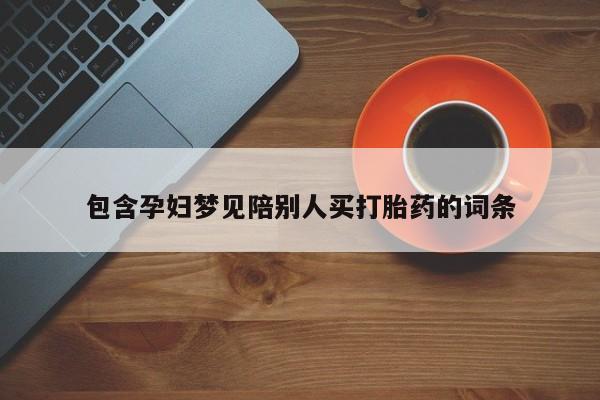 药流药微信包含孕妇梦见陪别人买打胎药的词条