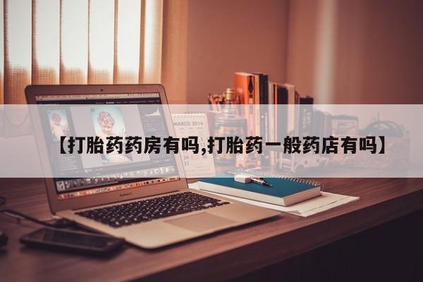 药流药微信【打胎药药房有吗,打胎药一般药店有吗】
