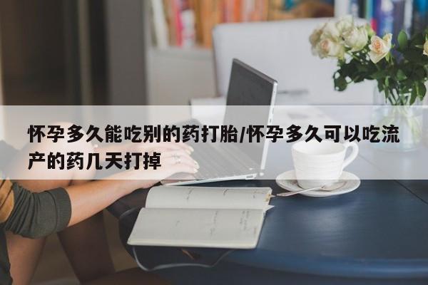 药流药微信怀孕多久能吃别的药打胎/怀孕多久可以吃流产的药几天打掉