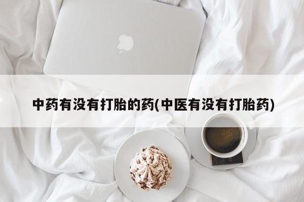 药流药微信中药有没有打胎的药(中医有没有打胎药)