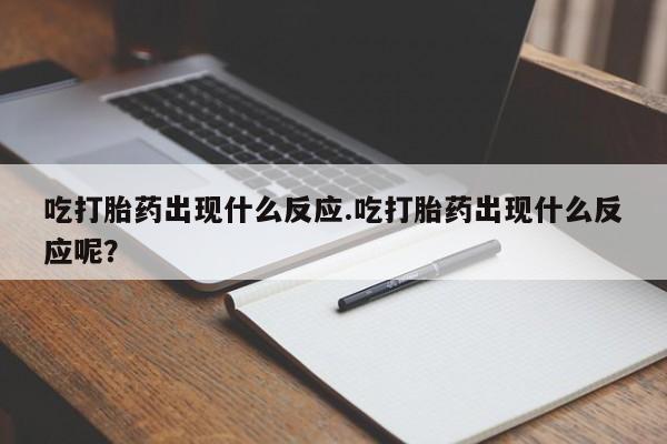 药流药微信吃打胎药出现什么反应.吃打胎药出现什么反应呢？