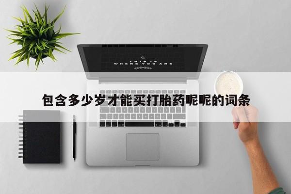 药流药微信包含多少岁才能买打胎药呢呢的词条