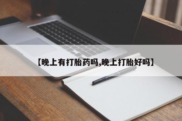 药流药微信【晚上有打胎药吗,晚上打胎好吗】