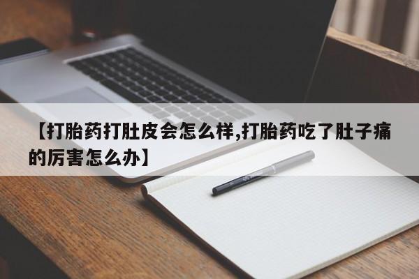 药流药微信【打胎药打肚皮会怎么样,打胎药吃了肚子痛的厉害怎么办】