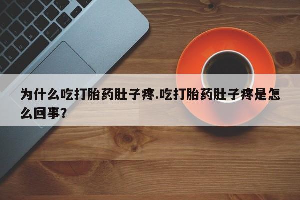 药流药微信为什么吃打胎药肚子疼.吃打胎药肚子疼是怎么回事?