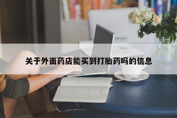 药流药微信关于外面药店能买到打胎药吗的信息